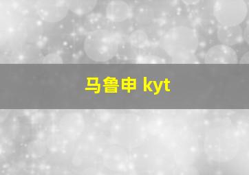 马鲁申 kyt